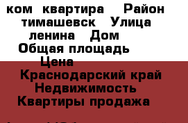 2 ком. квартира  › Район ­ тимашевск › Улица ­ ленина › Дом ­ 71 › Общая площадь ­ 41 › Цена ­ 1 550 000 - Краснодарский край Недвижимость » Квартиры продажа   